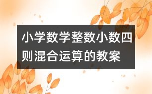 小學(xué)數(shù)學(xué)整數(shù)、小數(shù)四則混合運(yùn)算的教案 教學(xué)資料 教學(xué)設(shè)計