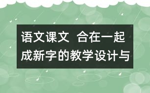 語文課文  合在一起成新字的教學設計與反思