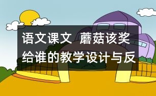 語(yǔ)文課文  蘑菇該獎(jiǎng)給誰(shuí)的教學(xué)設(shè)計(jì)與反思