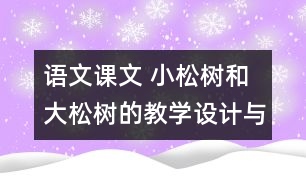 語(yǔ)文課文 小松樹(shù)和大松樹(shù)的教學(xué)設(shè)計(jì)與反思