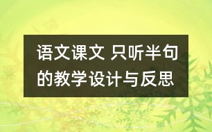 語(yǔ)文課文 只聽半句的教學(xué)設(shè)計(jì)與反思