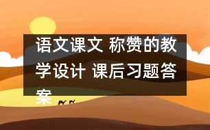 語文課文 稱贊的教學(xué)設(shè)計(jì) 課后習(xí)題答案