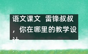 語文課文  雷鋒叔叔，你在哪里的教學(xué)設(shè)計與教學(xué)反思