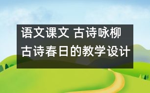 語文課文 古詩詠柳古詩春日的教學設計 課后習題答案