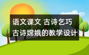 語文課文 古詩乞巧 古詩嫦娥的教學(xué)設(shè)計(jì) 課后習(xí)題答案
