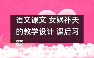 語文課文 女媧補(bǔ)天的教學(xué)設(shè)計(jì) 課后習(xí)題答案