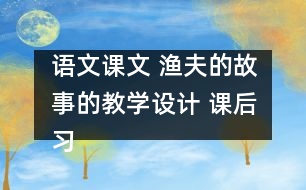 語文課文 漁夫的故事的教學設計 課后習題答案