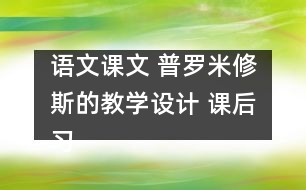 語文課文 普羅米修斯的教學設計 課后習題答案