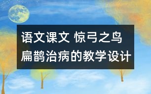 語(yǔ)文課文 驚弓之鳥 扁鵲治病的教學(xué)設(shè)計(jì) 課后習(xí)題答案
