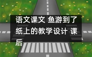 語文課文 魚游到了紙上的教學設計 課后習題答案