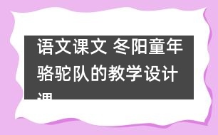 語文課文 冬陽童年駱駝隊(duì)的教學(xué)設(shè)計 課后習(xí)題答案