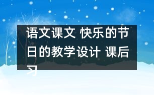 語(yǔ)文課文 快樂(lè)的節(jié)日的教學(xué)設(shè)計(jì) 課后習(xí)題答案