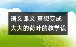 語文課文 真想變成大大的荷葉的教學設計 課后習題答案