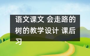 語文課文 會走路的樹的教學(xué)設(shè)計 課后習題答案