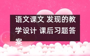語文課文 發(fā)現(xiàn)的教學(xué)設(shè)計(jì) 課后習(xí)題答案