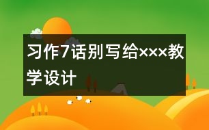 習(xí)作7話(huà)別——寫(xiě)給×××教學(xué)設(shè)計(jì)