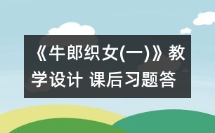 《牛郎織女(一)》教學(xué)設(shè)計 課后習題答案