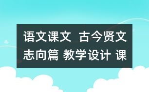 語(yǔ)文課文  古今賢文志向篇 教學(xué)設(shè)計(jì) 課后習(xí)題答案