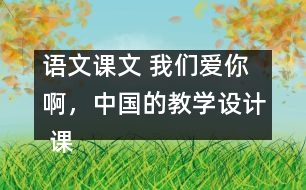 語文課文 我們愛你啊，中國的教學設計 課后習題答案
