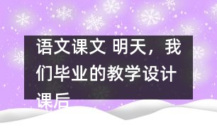 語文課文 明天，我們畢業(yè)的教學設計 課后習題答案