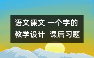 語文課文 一個字的教學設計  課后習題答案