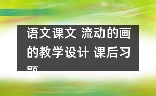 語(yǔ)文課文 流動(dòng)的畫(huà)的教學(xué)設(shè)計(jì) 課后習(xí)題答案