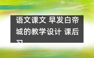語文課文 早發(fā)白帝城的教學設(shè)計 課后習題答案