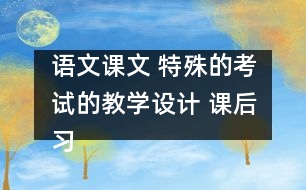 語文課文 特殊的考試的教學(xué)設(shè)計 課后習(xí)題答案