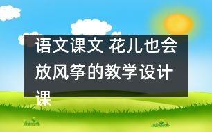 語(yǔ)文課文 花兒也會(huì)放風(fēng)箏的教學(xué)設(shè)計(jì) 課后習(xí)題答案