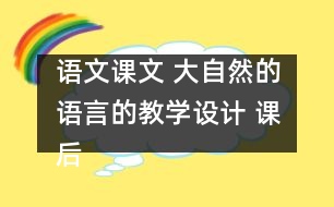 語文課文 大自然的語言的教學(xué)設(shè)計 課后習(xí)題答案