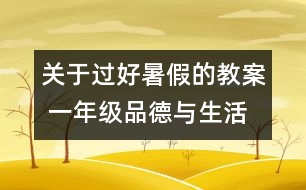 關(guān)于過好暑假的教案 一年級品德與生活教學(xué)設(shè)計(jì)