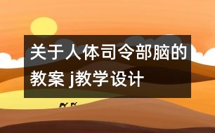 關(guān)于人體司令部——腦的教案 j教學設(shè)計=