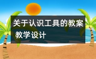關(guān)于認識工具的教案 教學(xué)設(shè)計