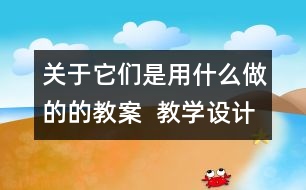 關(guān)于它們是用什么做的的教案  教學(xué)設(shè)計  一年級品德與生活下冊教案