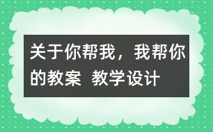 關(guān)于你幫我，我?guī)湍愕慕贪? 教學(xué)設(shè)計(jì)
