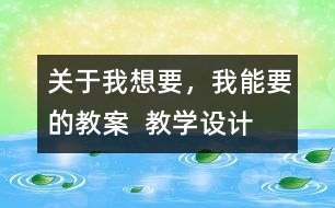 關(guān)于我想要，我能要的教案  教學設(shè)計