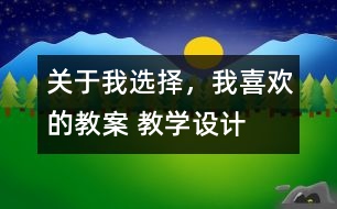 關(guān)于我選擇，我喜歡的教案 教學(xué)設(shè)計(jì)