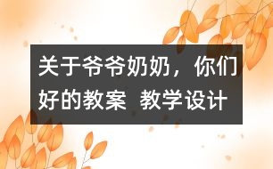 關(guān)于爺爺奶奶，你們好的教案  教學(xué)設(shè)計
