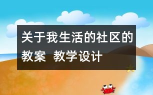 關(guān)于我生活的社區(qū)的教案  教學設(shè)計