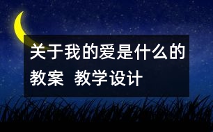 關(guān)于我的愛(ài)是什么的教案  教學(xué)設(shè)計(jì)