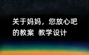 關(guān)于媽媽，您放心吧的教案  教學(xué)設(shè)計(jì)