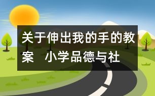 關于伸出我的手的教案   小學品德與社會教學設計