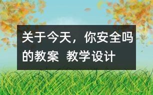 關(guān)于今天，你安全嗎的教案  教學(xué)設(shè)計(jì)