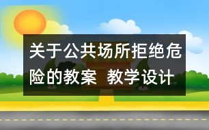 關于公共場所拒絕危險的教案  教學設計