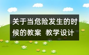 關于當危險發(fā)生的時候的教案  教學設計