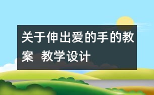 關(guān)于伸出愛的手的教案  教學設計