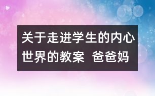 關(guān)于走進(jìn)學(xué)生的內(nèi)心世界的教案  爸爸媽媽我想對你說教學(xué)設(shè)計