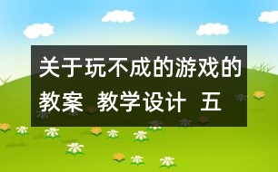 關于玩不成的游戲的教案  教學設計  五年級品德下冊教案