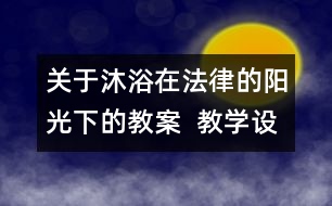 關(guān)于沐浴在法律的陽光下的教案  教學設計