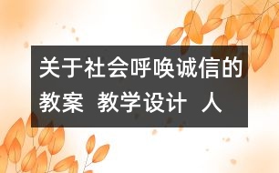 關(guān)于社會(huì)呼喚誠(chéng)信的教案  教學(xué)設(shè)計(jì)  人教版品德與社會(huì)